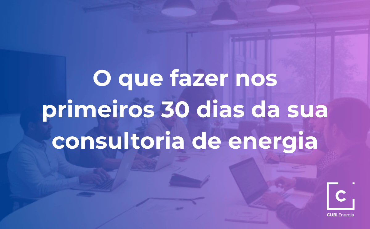 5 – O que fazer nos primeiros 30 dias da sua consultoria de energia
