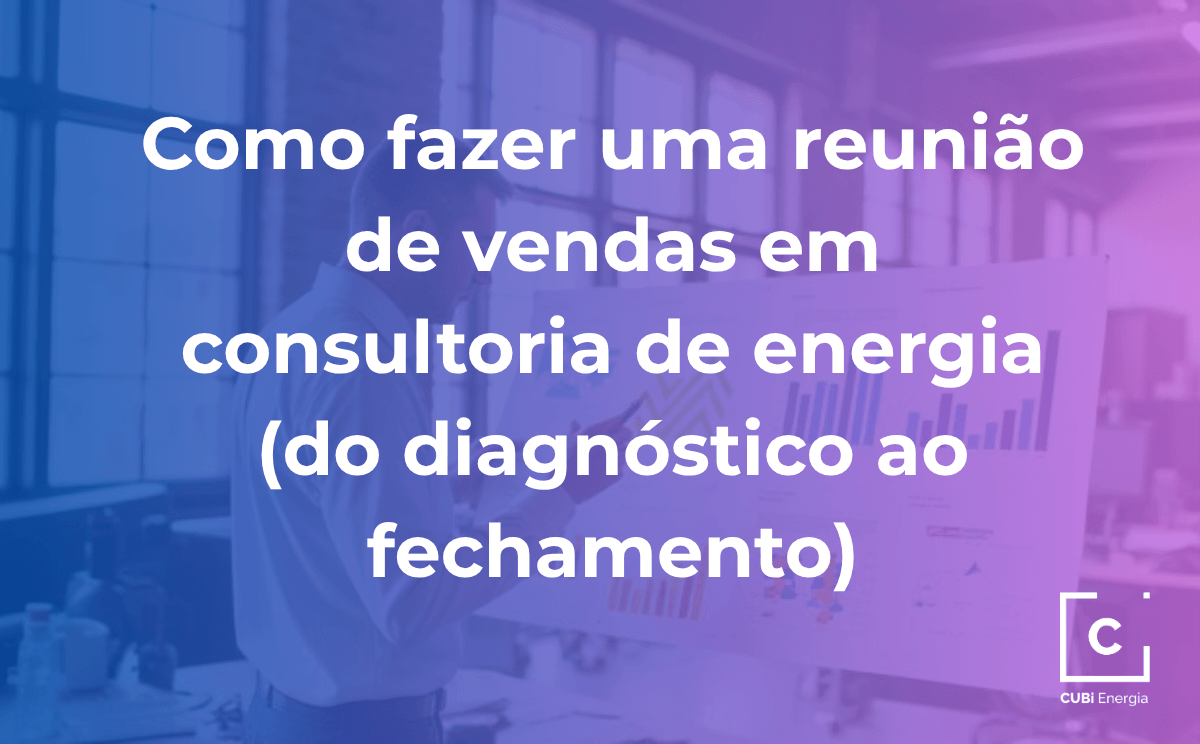 6.2 – Como fazer uma reunião de vendas em consultoria de energia (do diagnóstico ao fechamento)